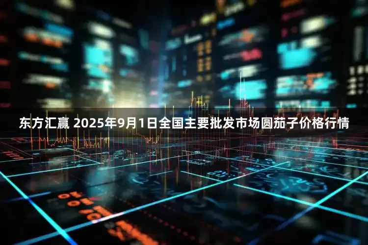 东方汇赢 2025年9月1日全国主要批发市场圆茄子价格行情