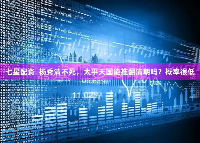 七星配资  杨秀清不死，太平天国能推翻清朝吗？概率很低