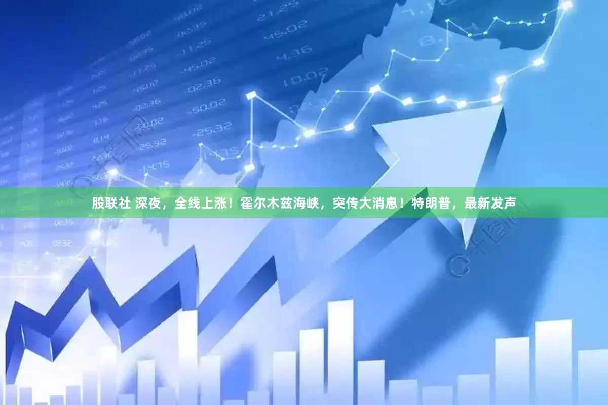 股联社 深夜，全线上涨！霍尔木兹海峡，突传大消息！特朗普，最新发声