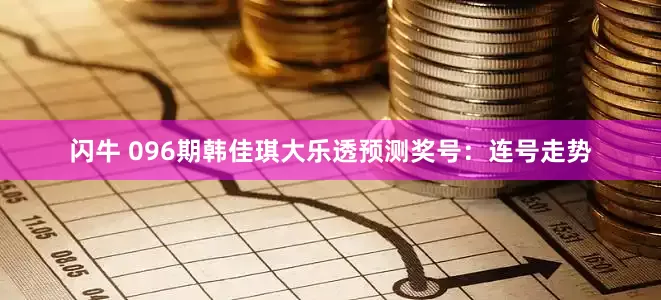 闪牛 096期韩佳琪大乐透预测奖号：连号走势